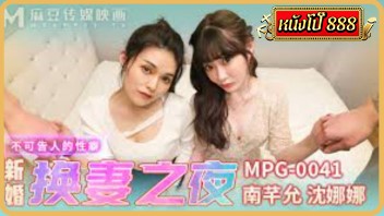 MPG-0041 หนังเอวีจีน Shen Nana สองสาวสวยนัดสองหนุ่มมาเย็ดที่ห้อง Nan Qianyun ทั้งคู่นมใหญ่ลีลาเด็ด จับคู่เอากันบนเตียง แล้วสลับคู่เย็ดแข่งกันขย่มควยอย่างเด็ด ก่อนรวมตัวเย็ดโฟร์ซั่มแบบจัดเต็ม