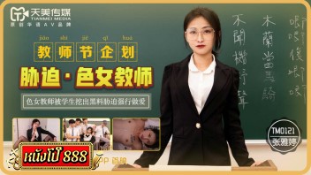 TM0121 หนังโป๊จีนซับไทย ครูแว่นเพศศึกษา18+ Zhang Yating โดนเหล่านักเรียนเกเรเอารูปโป๊สมัยสาวๆมาขู่ แล้วจับรุมเย็ดหีคาโรงเรียน กระแทกหีสวยจนครูสาวร้องดัง ผลัดกันเย็ดสดไม่เกรงใจครู ขอแค่ได้กระแทกปลดปล่อยน้ำควยก็พอใจแล้ว